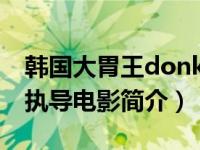 韩国大胃王donkey（大胃王-2009年罗惠德执导电影简介）