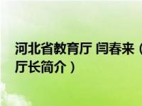 河北省教育厅 闫春来（张春生-河北省教育厅党组成员、副厅长简介）