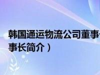 韩国通运物流公司董事长金裕文（卢珊-*ST炎黄物流公司董事长简介）