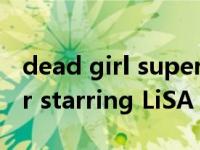 dead girl superstar（Girls Dead Monster starring LiSA Tour 2010 Final简介）