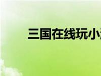 三国在线玩小游戏（三国在线简介）