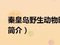 秦皇岛野生动物园简介（腊肠犬-哺乳纲动物简介）