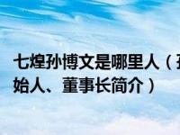 七煌孙博文是哪里人（孙博文-上海七煌信息科技有限公司创始人、董事长简介）