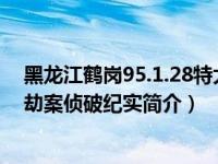 黑龙江鹤岗95.1.28特大抢劫案（黑龙江鹤岗1.28巨额现金劫案侦破纪实简介）