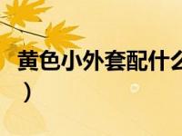 黄色小外套配什么颜色好看（黄色小外套简介）