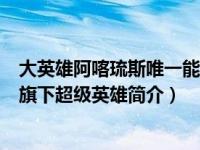 大英雄阿喀琉斯唯一能受伤的地方（阿喀琉斯-美国DC漫画旗下超级英雄简介）
