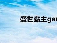 盛世霸主game（盛世霸宠简介）