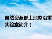 自然资源部土地整治重点实验室（国土资源部土地整治重点实验室简介）