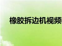 橡胶拆边机视频教程（橡胶拆边机简介）
