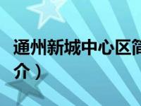 通州新城中心区简介概况（通州新城中心区简介）