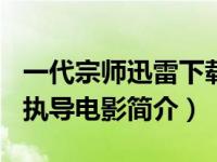 一代宗师迅雷下载（一代宗师-1990年张鑫炎执导电影简介）