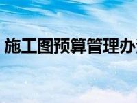 施工图预算管理办法（施工图预算管理简介）