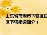 山东省菏泽市下辖区县（长江路街道-山东省青岛西海岸新区下辖街道简介）