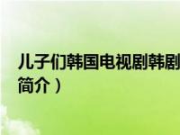 儿子们韩国电视剧韩剧网（儿子-韩国2007年张镇执导电影简介）