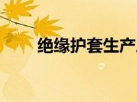 绝缘护套生产厂家（绝缘护套简介）