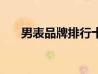 男表品牌排行十大名表（名表廊简介）