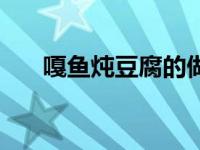 嘎鱼炖豆腐的做法（嘎鱼炖豆腐简介）
