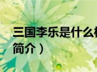 三国李乐是什么样的人（李乐-东汉末年武将简介）