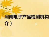 河南电子产品检测机构（河南省电子产品质量监督检验所简介）