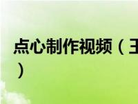 点心制作视频（王家沙本帮点心制作技艺简介）