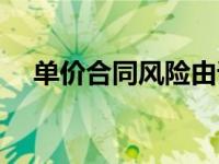 单价合同风险由谁承担（单价合同简介）