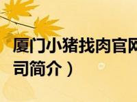 厦门小猪找肉官网（厦门小猪信息科技有限公司简介）