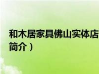 和木居家具佛山实体店（佛山市顺德区和木居家具有限公司简介）