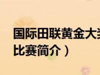 国际田联黄金大奖赛（黄金联赛-国际田联的比赛简介）