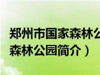 郑州市国家森林公园要门票多少钱（郑州国家森林公园简介）