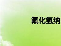 氟化氢纳（氟化氢钠简介）
