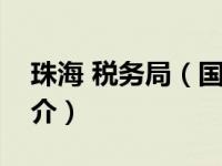 珠海 税务局（国家税务总局珠海市税务局简介）