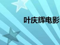 叶庆辉电影全集（叶庆辉简介）