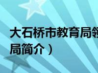 大石桥市教育局领导名单（营口大石桥市教育局简介）