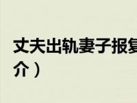 丈夫出轨妻子报复（殿下请小心我要报复你简介）