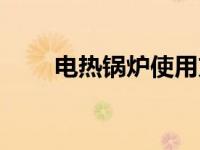 电热锅炉使用方法（电热锅炉简介）
