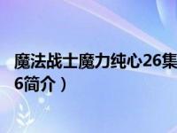 魔法战士魔力纯心26集（魔法战士魔力纯心的爱恋——d286简介）