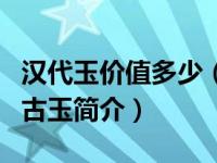 汉代玉价值多少（海外珍藏中华瑰宝：汉代后古玉简介）