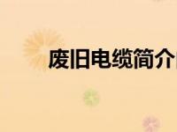 废旧电缆简介内容（废旧电缆简介）