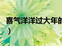 喜气洋洋过大年的句子（喜气洋洋过大年简介）
