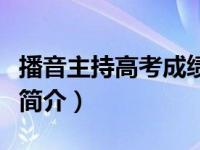 播音主持高考成绩怎么算（播音主持高考攻略简介）