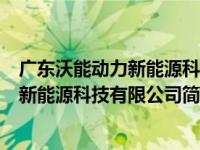 广东沃能动力新能源科技有限公司简介电话（广东沃能动力新能源科技有限公司简介）