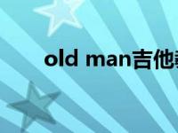 old man吉他教学（Old Man简介）