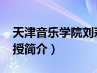 天津音乐学院刘莉（刘美丽-天津音乐学院教授简介）