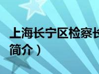 上海长宁区检察长（上海市长宁区人民检察院简介）