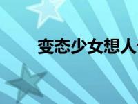 变态少女想人记（变态吧少女简介）