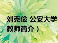 刘克俭 公安大学（刘克俭-中国人民公安大学教师简介）