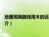 地暖用踢脚线用木的还是瓷砖的好（地采暖用实木踢脚线简介）