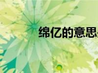 绵亿的意思是什么（绵忆简介）