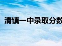 清镇一中录取分数线2022（清镇一中简介）