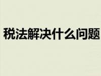 税法解决什么问题（另一个角度解税法简介）